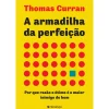 Best Presença A Armadilha da Perfeição de Thomas Curran - Por que Razão o Ótimo é o Maior Inimigo do Bom