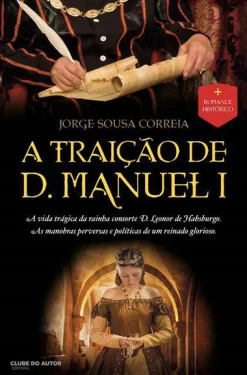 Outlet Clube Do Autor A Traição de D. Manuel I de Jorge Sousa Correia