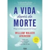 Alma Dos Livros A Vida Depois da Morte de William Walker Atkinson - Aquilo a que Chamamos Morte Não é Senão o Outro Lado da Vida.