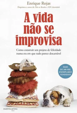 Matéria Prima A Vida Não Se Improvisa de Enrique Rojas - Como Construir um Projeto de Felicidade Numa Era em que Tudo Parece Descartável