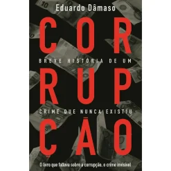 Objectiva Corrupção - Breve História de um Crime que Nunca Existiu de Eduardo Dâmaso