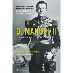 Manuscrito D. Manuel II - A Biografia do Último Rei de Portugal de João Miguel Almeida