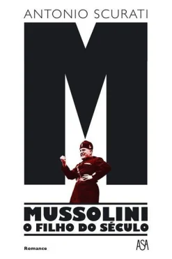 Asa M - Mussolini - o Filho do Século de Antonio Scurati