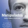 Objectiva Manipulados de Sheera Frenkel e Cecilia Kang - A Verdade Sobre a Guerra do Facebook Pelo Poder Absoluto