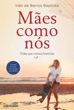 Clube Do Autor Mães Como Nós de Inês de Barros Baptista - Vidas que Contam Histórias