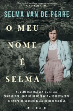 Vogais O Meu Nome é Selma de Selma van de Perre - As Memórias Marcantes de uma Combatente Judia da Resistência e Sobrevivente do Campo de Concentração de Ravensbrück