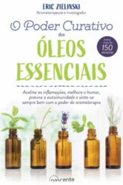 New Nascente O Poder Curativo dos Óleos Essenciais de Eric Zielinski - Inclui Mais de 150 Receitas