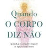Ideias De Ler Quando o Corpo Diz Não de Gabor Maté Aprenda a Reconhecer o Impacto da Ligação Corpo-mente na Prevenção e Cura da Doença
